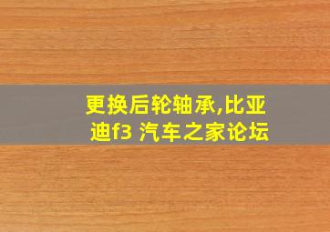 更换后轮轴承,比亚迪f3 汽车之家论坛